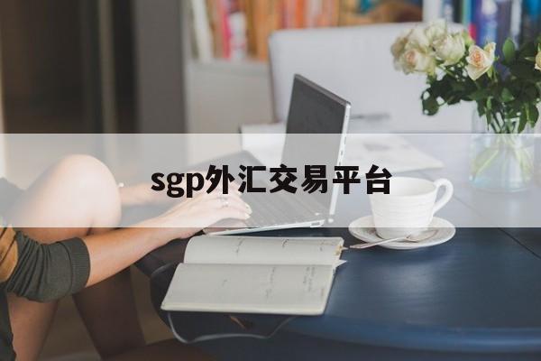 sgp外汇交易平台(price marketsuk外汇平台)
