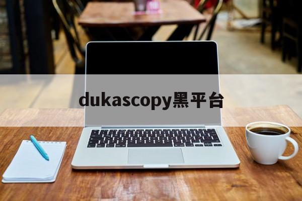 dukascopy黑平台的简单介绍