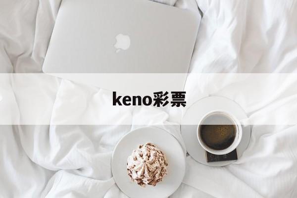 keno彩票(keno彩票是假的吗)