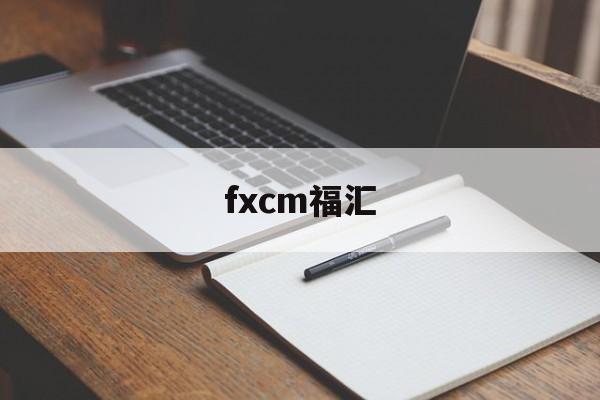 fxcm福汇(FXCM福汇开户流程)